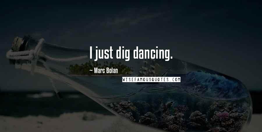 Marc Bolan Quotes: I just dig dancing.
