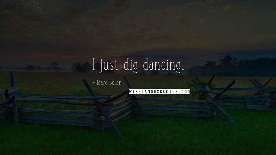 Marc Bolan Quotes: I just dig dancing.