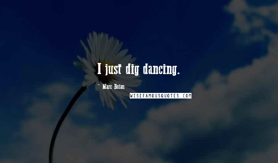 Marc Bolan Quotes: I just dig dancing.