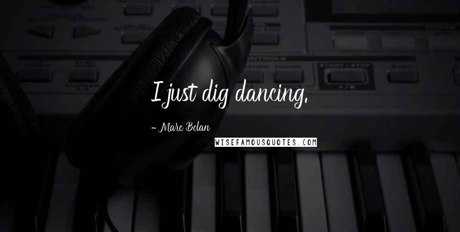 Marc Bolan Quotes: I just dig dancing.