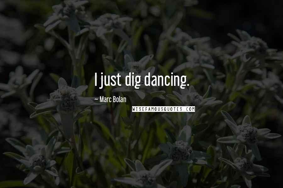 Marc Bolan Quotes: I just dig dancing.