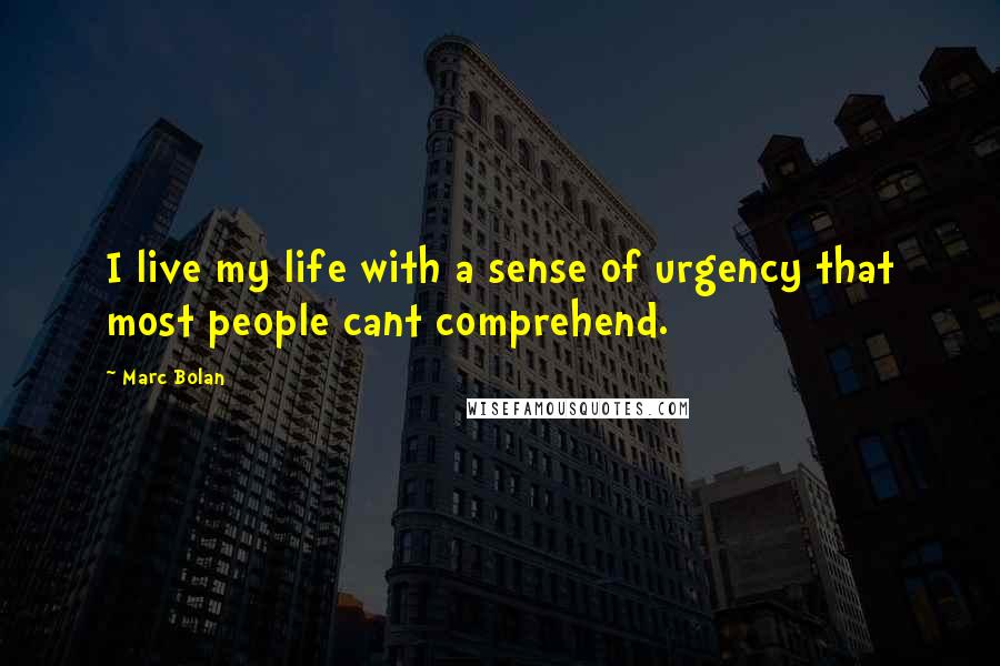 Marc Bolan Quotes: I live my life with a sense of urgency that most people cant comprehend.