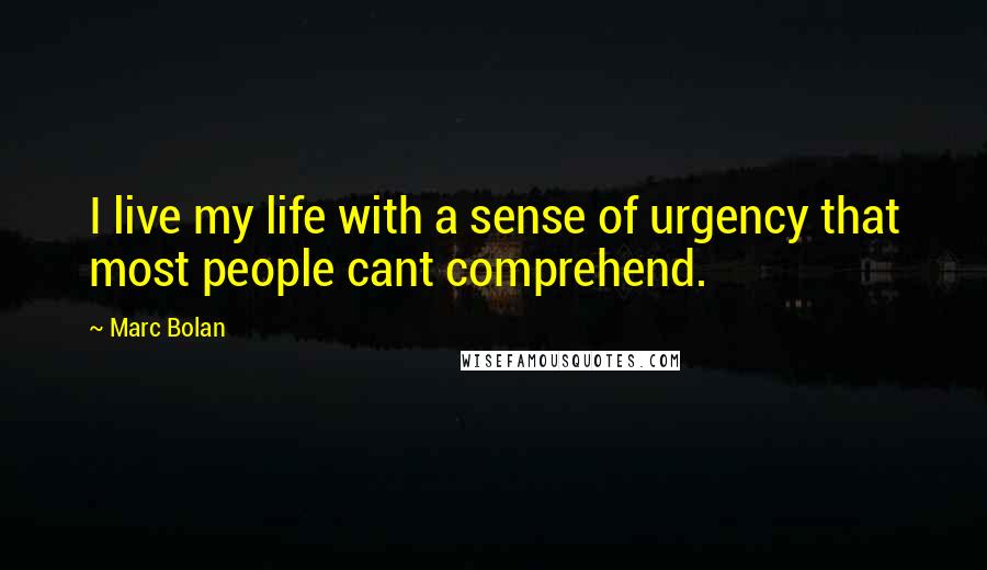 Marc Bolan Quotes: I live my life with a sense of urgency that most people cant comprehend.