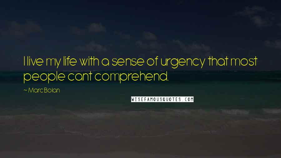 Marc Bolan Quotes: I live my life with a sense of urgency that most people cant comprehend.