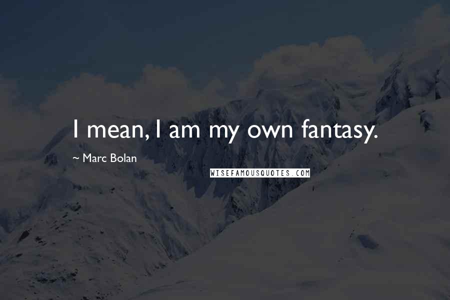Marc Bolan Quotes: I mean, I am my own fantasy.