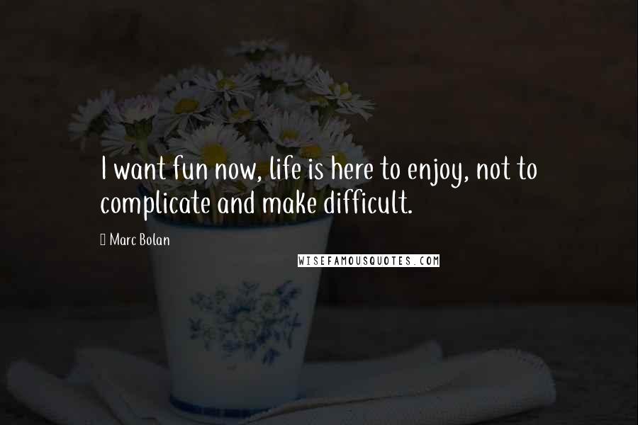 Marc Bolan Quotes: I want fun now, life is here to enjoy, not to complicate and make difficult.