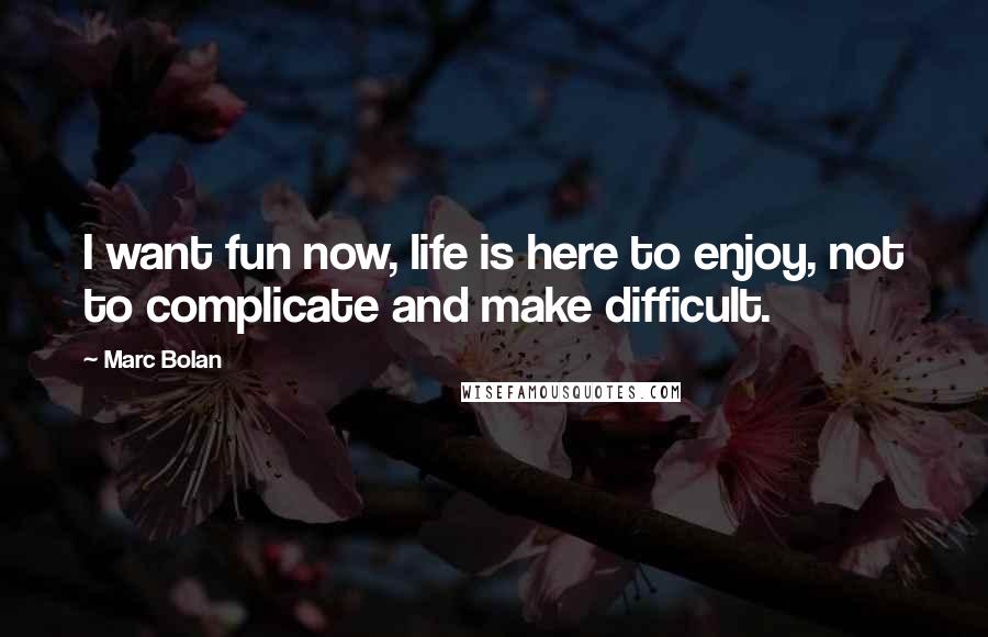 Marc Bolan Quotes: I want fun now, life is here to enjoy, not to complicate and make difficult.