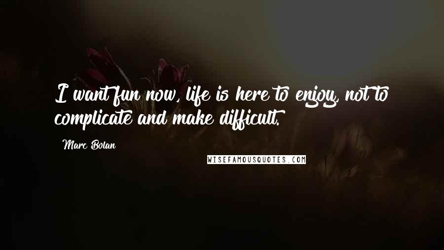 Marc Bolan Quotes: I want fun now, life is here to enjoy, not to complicate and make difficult.