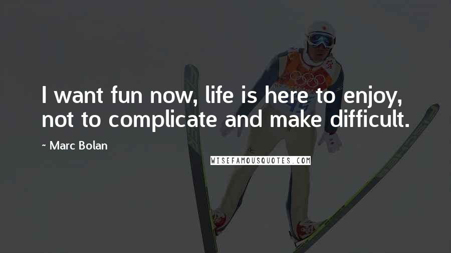 Marc Bolan Quotes: I want fun now, life is here to enjoy, not to complicate and make difficult.