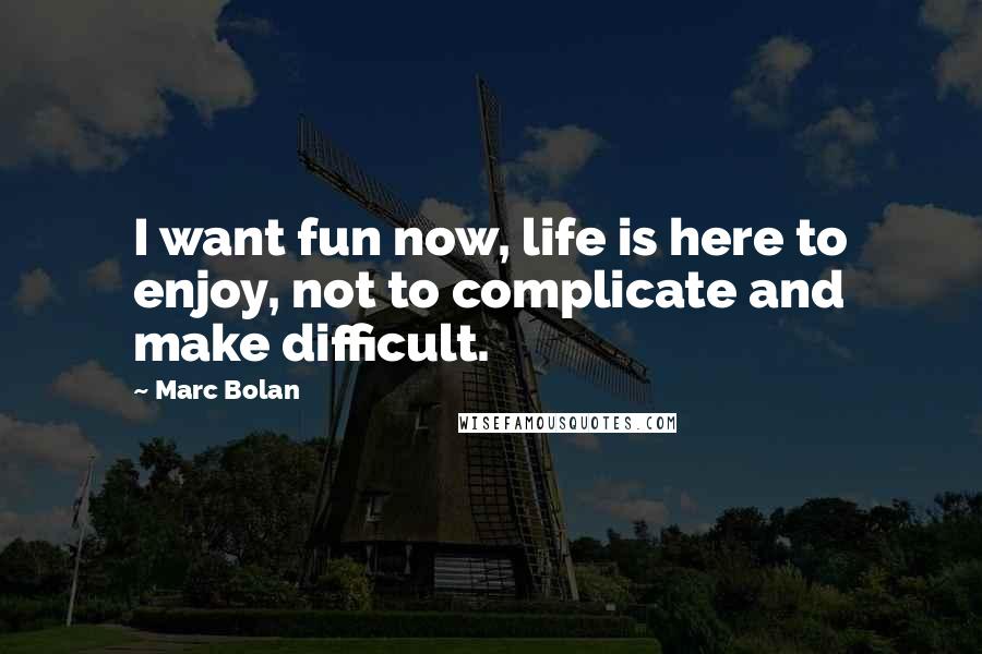 Marc Bolan Quotes: I want fun now, life is here to enjoy, not to complicate and make difficult.