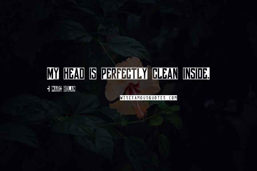Marc Bolan Quotes: My head is perfectly clean inside.