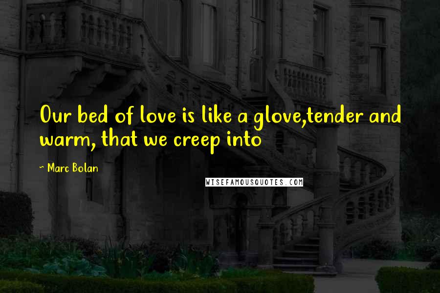 Marc Bolan Quotes: Our bed of love is like a glove,tender and warm, that we creep into