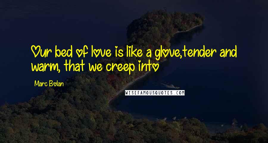 Marc Bolan Quotes: Our bed of love is like a glove,tender and warm, that we creep into