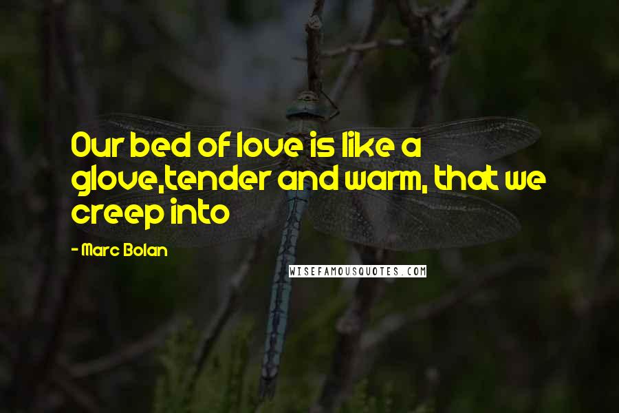 Marc Bolan Quotes: Our bed of love is like a glove,tender and warm, that we creep into
