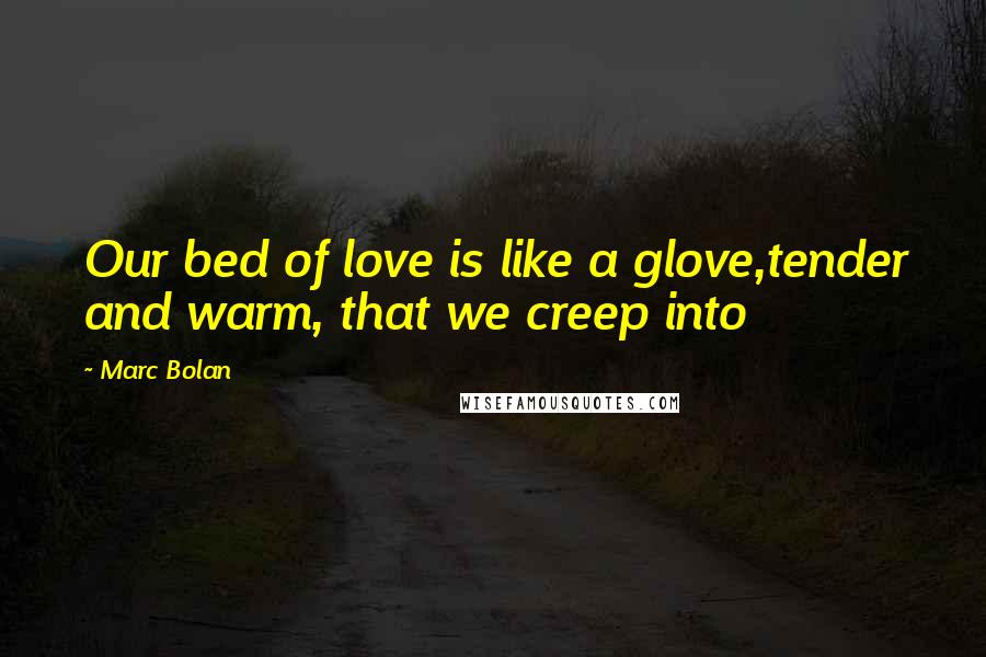 Marc Bolan Quotes: Our bed of love is like a glove,tender and warm, that we creep into
