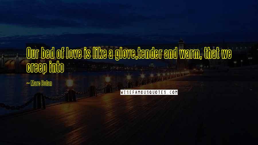 Marc Bolan Quotes: Our bed of love is like a glove,tender and warm, that we creep into