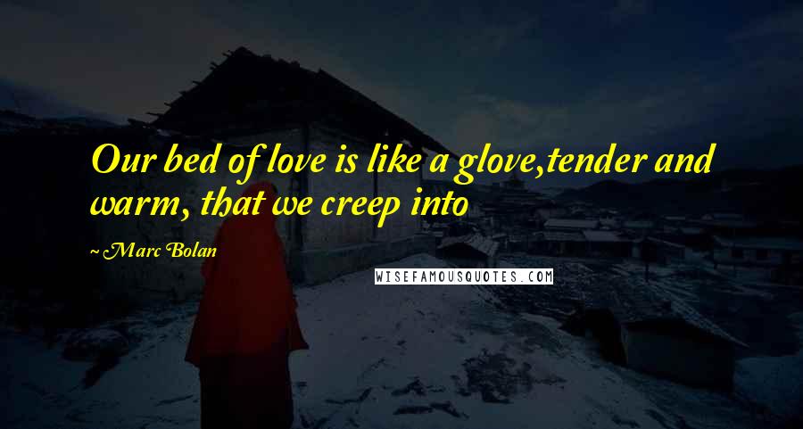 Marc Bolan Quotes: Our bed of love is like a glove,tender and warm, that we creep into