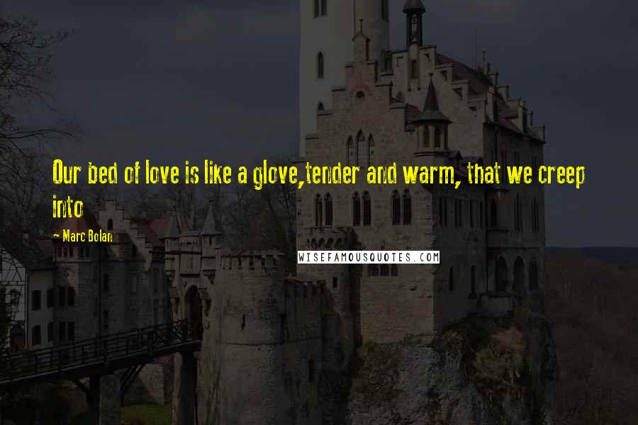 Marc Bolan Quotes: Our bed of love is like a glove,tender and warm, that we creep into