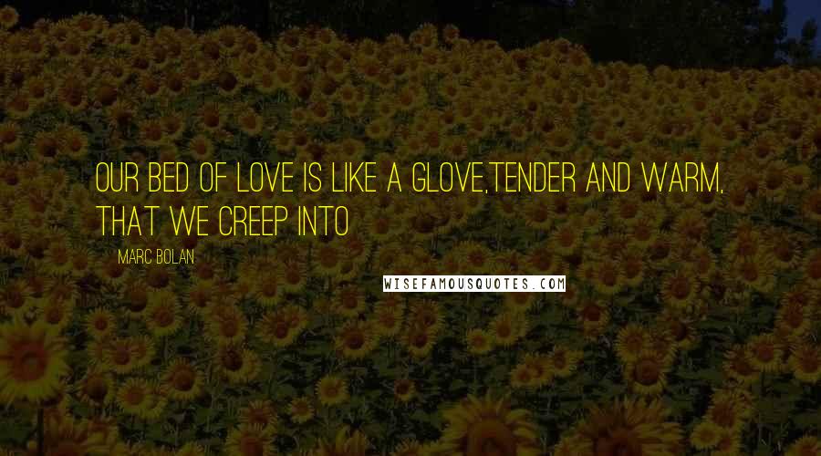 Marc Bolan Quotes: Our bed of love is like a glove,tender and warm, that we creep into