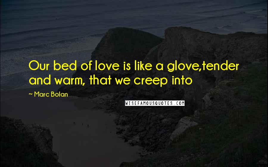 Marc Bolan Quotes: Our bed of love is like a glove,tender and warm, that we creep into