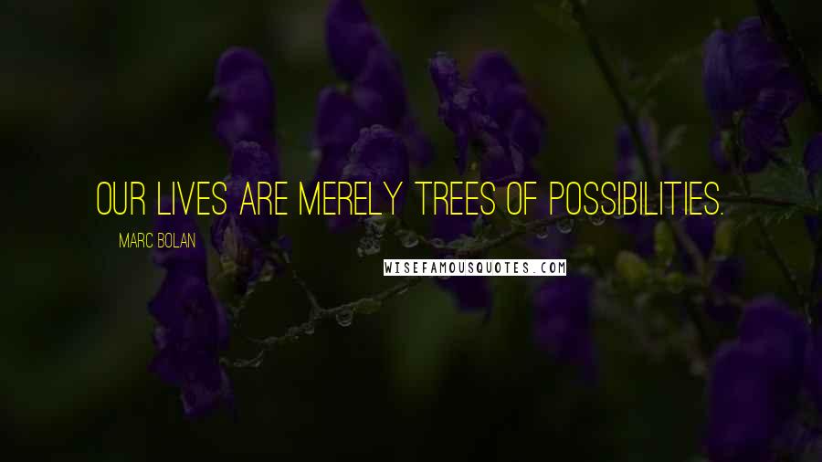 Marc Bolan Quotes: Our lives are merely trees of possibilities.
