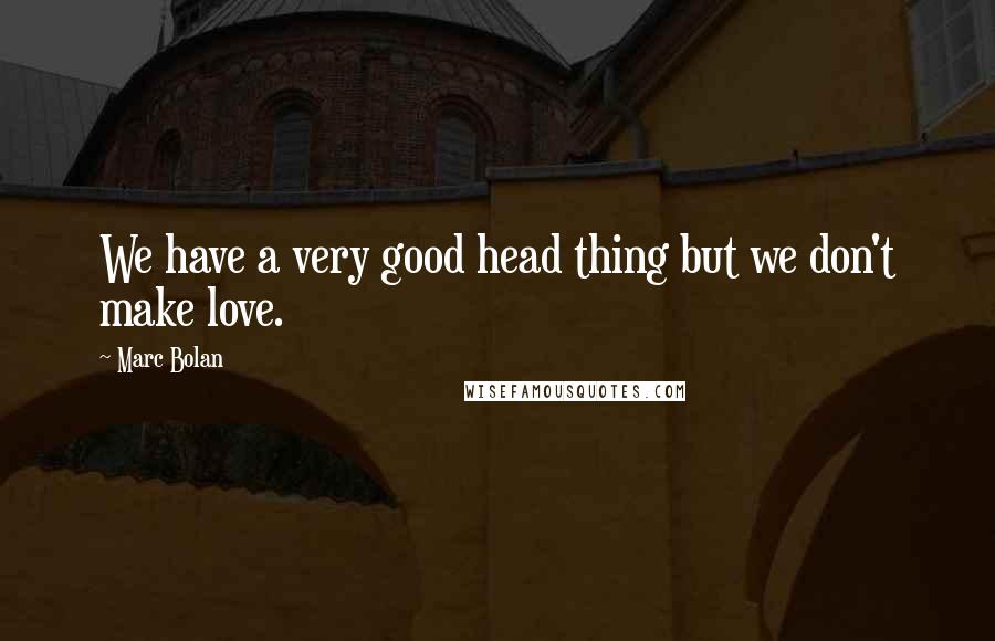 Marc Bolan Quotes: We have a very good head thing but we don't make love.