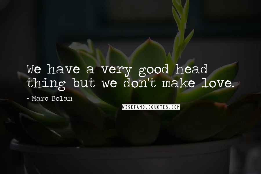 Marc Bolan Quotes: We have a very good head thing but we don't make love.