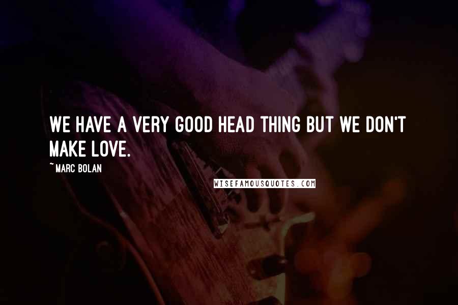 Marc Bolan Quotes: We have a very good head thing but we don't make love.