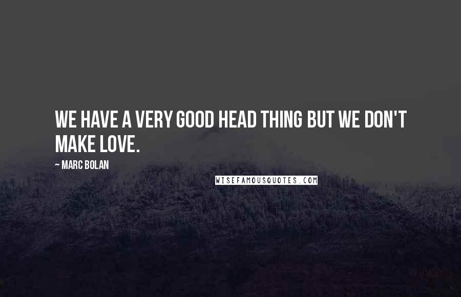 Marc Bolan Quotes: We have a very good head thing but we don't make love.