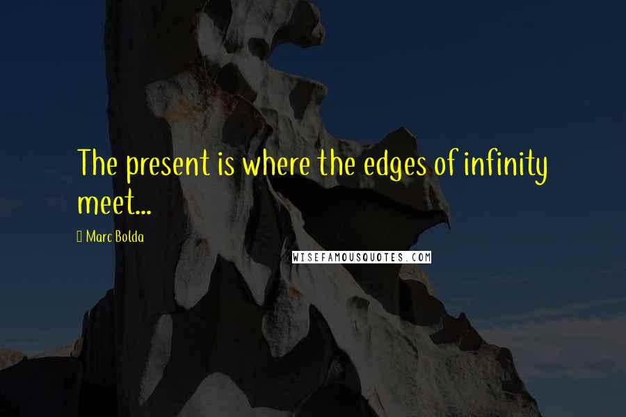 Marc Bolda Quotes: The present is where the edges of infinity meet...