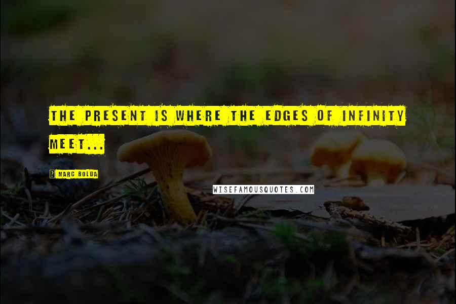 Marc Bolda Quotes: The present is where the edges of infinity meet...