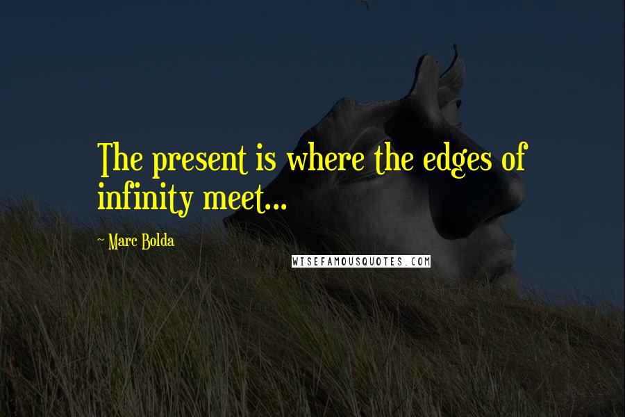 Marc Bolda Quotes: The present is where the edges of infinity meet...