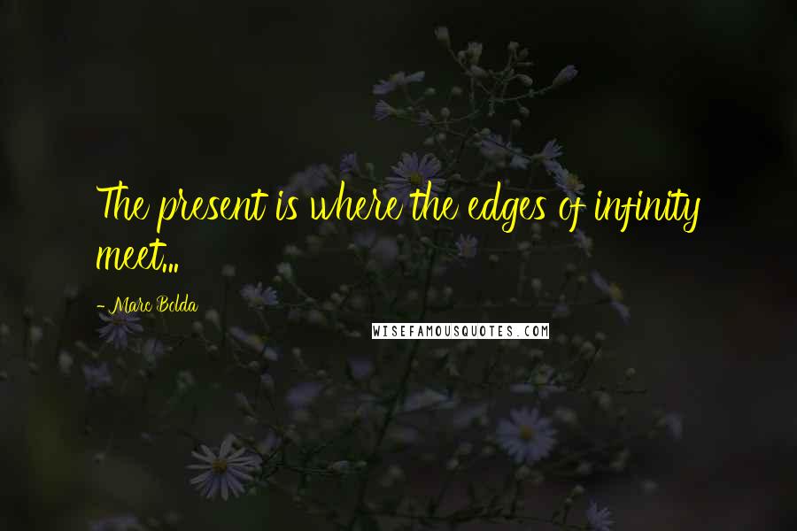 Marc Bolda Quotes: The present is where the edges of infinity meet...