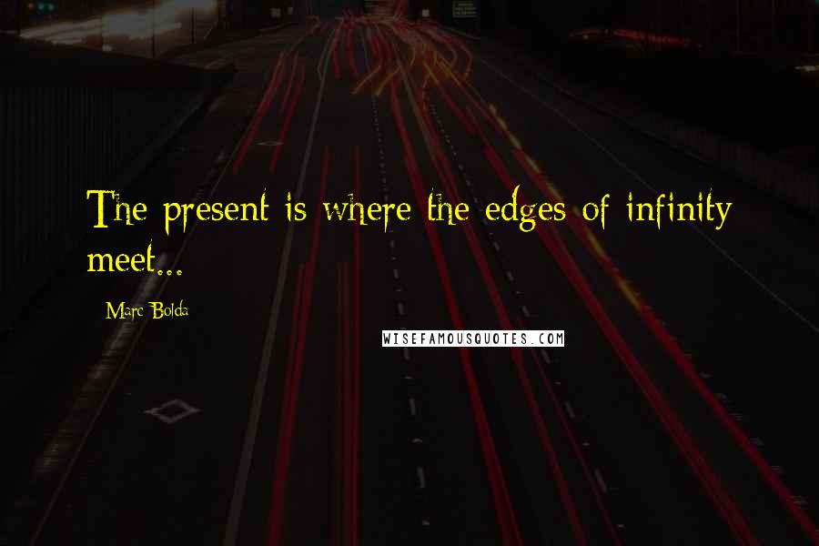 Marc Bolda Quotes: The present is where the edges of infinity meet...