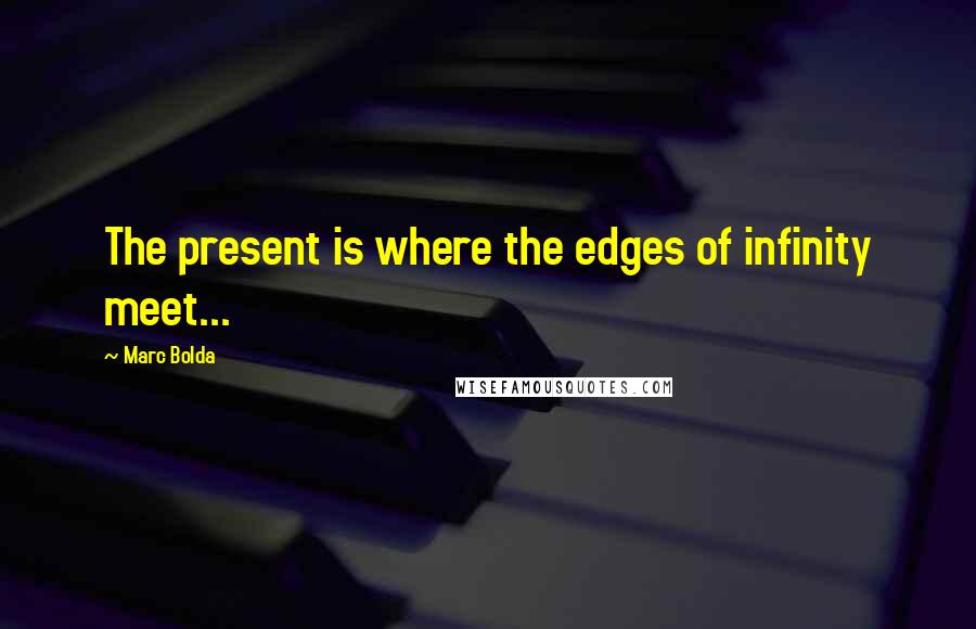 Marc Bolda Quotes: The present is where the edges of infinity meet...