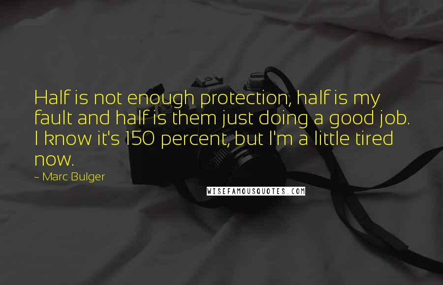 Marc Bulger Quotes: Half is not enough protection, half is my fault and half is them just doing a good job. I know it's 150 percent, but I'm a little tired now.