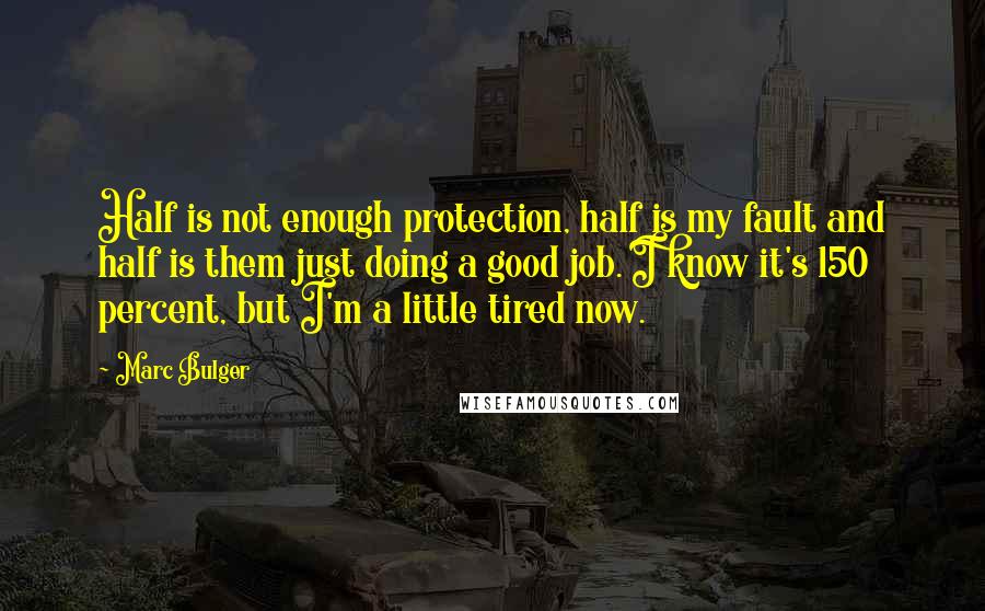 Marc Bulger Quotes: Half is not enough protection, half is my fault and half is them just doing a good job. I know it's 150 percent, but I'm a little tired now.