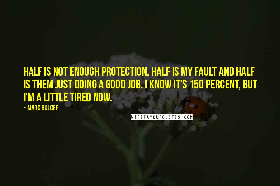 Marc Bulger Quotes: Half is not enough protection, half is my fault and half is them just doing a good job. I know it's 150 percent, but I'm a little tired now.