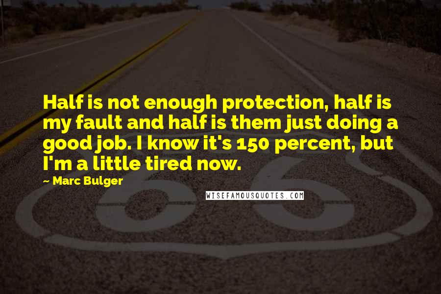 Marc Bulger Quotes: Half is not enough protection, half is my fault and half is them just doing a good job. I know it's 150 percent, but I'm a little tired now.