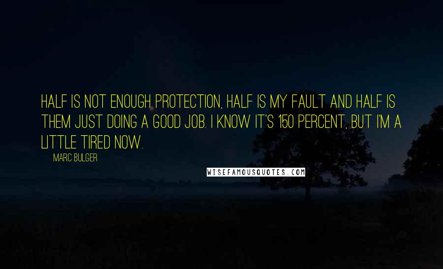 Marc Bulger Quotes: Half is not enough protection, half is my fault and half is them just doing a good job. I know it's 150 percent, but I'm a little tired now.