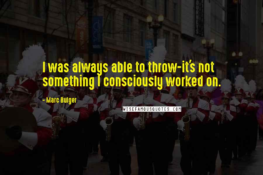 Marc Bulger Quotes: I was always able to throw-it's not something I consciously worked on.