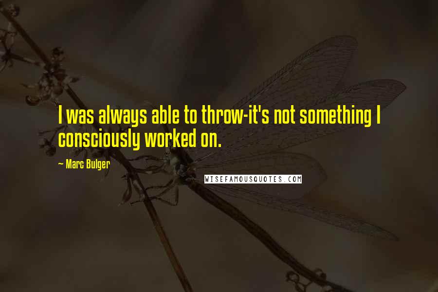 Marc Bulger Quotes: I was always able to throw-it's not something I consciously worked on.