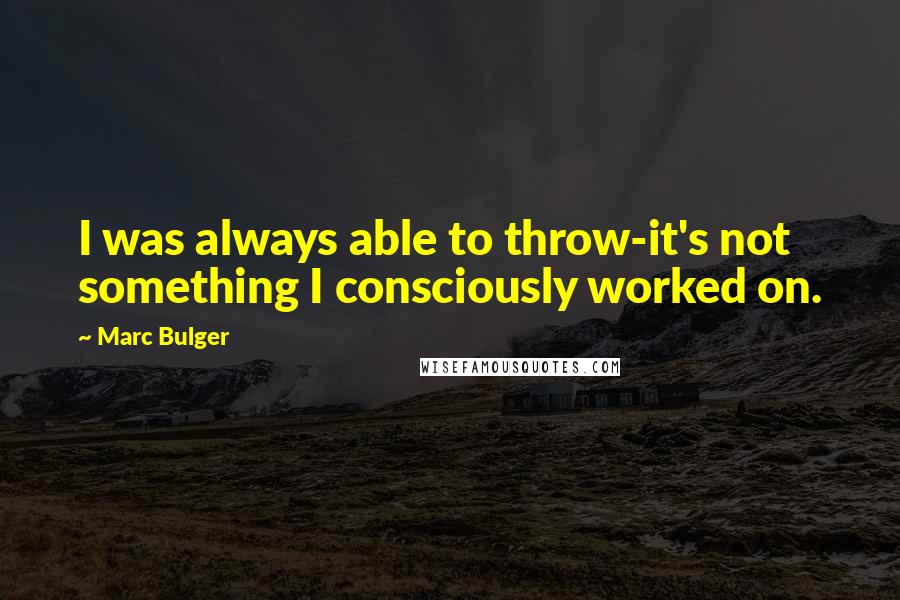 Marc Bulger Quotes: I was always able to throw-it's not something I consciously worked on.