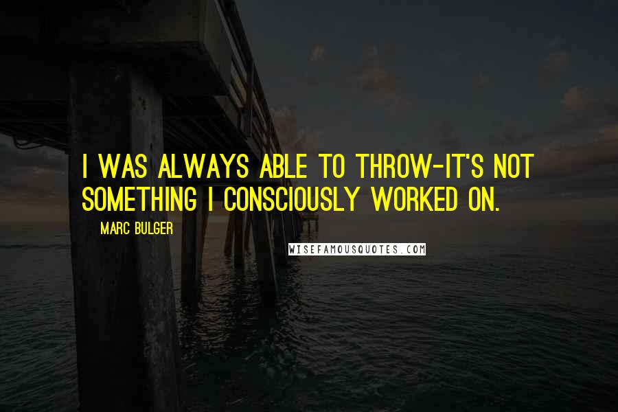 Marc Bulger Quotes: I was always able to throw-it's not something I consciously worked on.