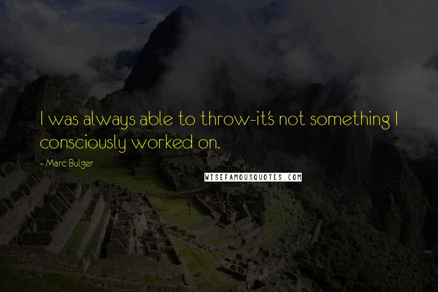 Marc Bulger Quotes: I was always able to throw-it's not something I consciously worked on.