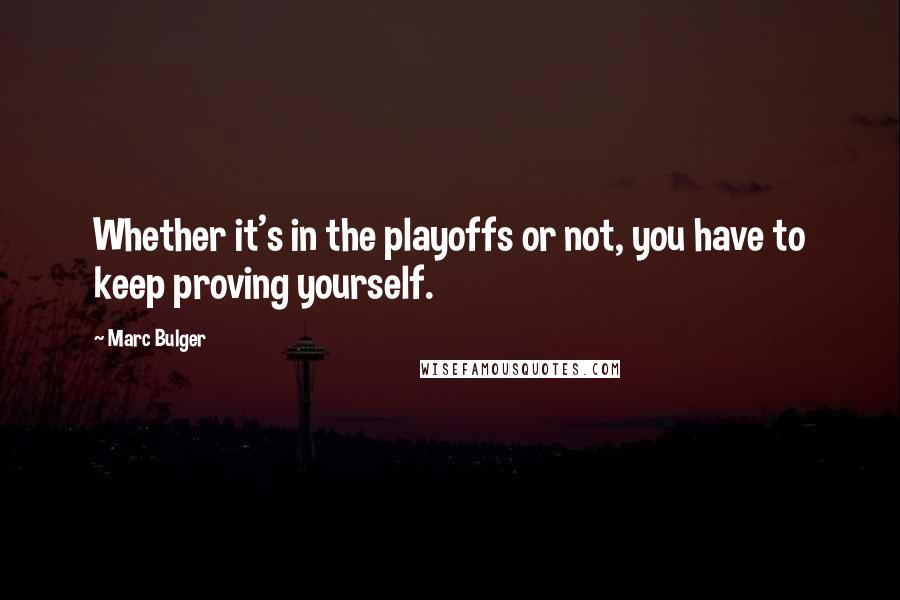 Marc Bulger Quotes: Whether it's in the playoffs or not, you have to keep proving yourself.