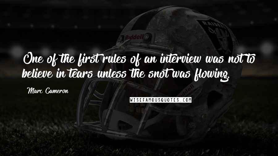 Marc Cameron Quotes: One of the first rules of an interview was not to believe in tears unless the snot was flowing.