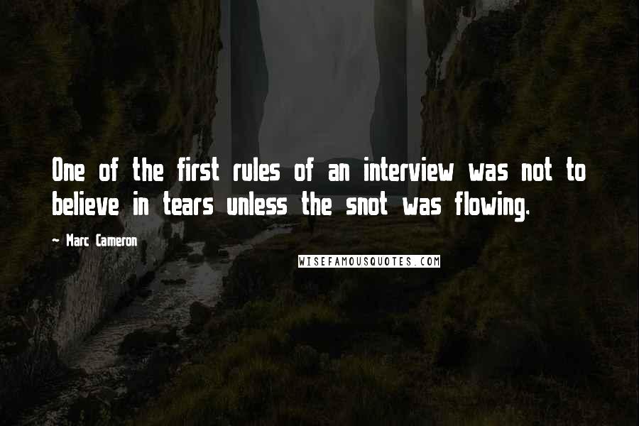 Marc Cameron Quotes: One of the first rules of an interview was not to believe in tears unless the snot was flowing.