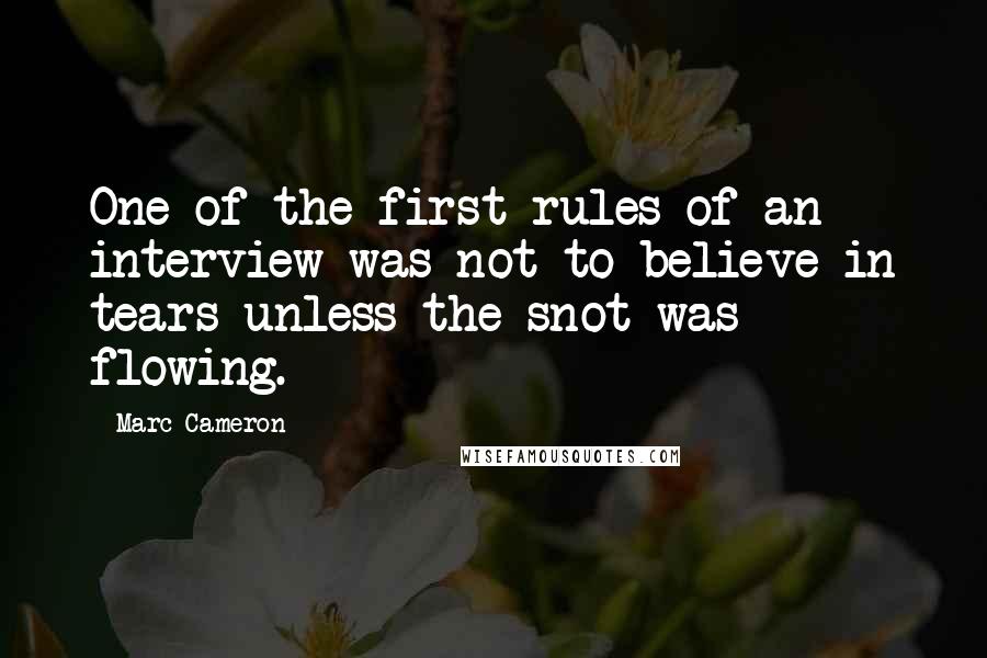 Marc Cameron Quotes: One of the first rules of an interview was not to believe in tears unless the snot was flowing.