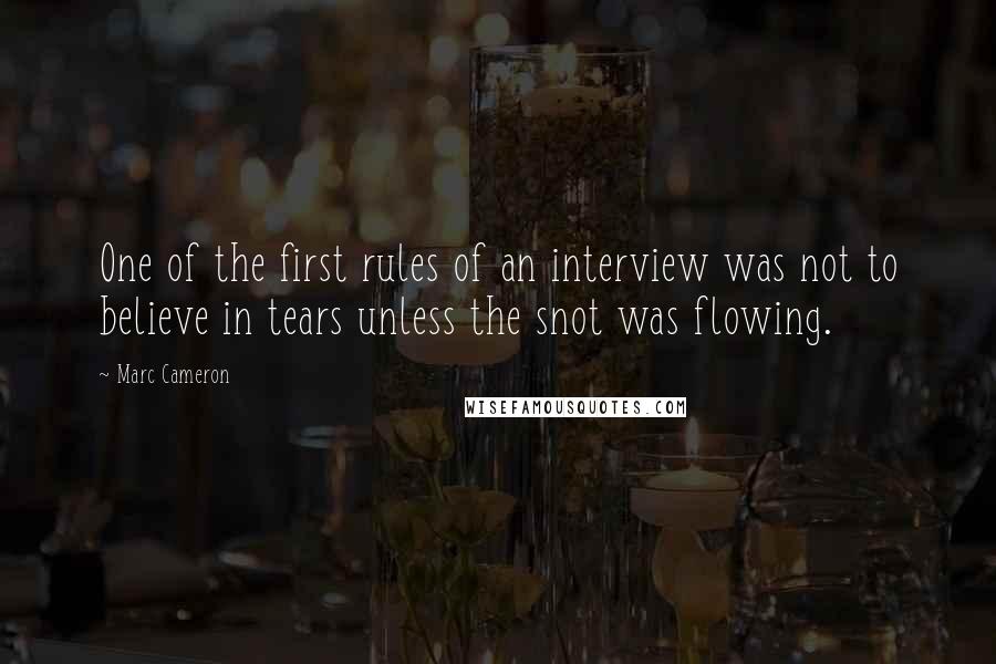 Marc Cameron Quotes: One of the first rules of an interview was not to believe in tears unless the snot was flowing.